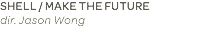 SHELL / MAKE THE FUTURE dir. Jason Wong